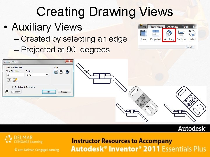 Creating Drawing Views • Auxiliary Views – Created by selecting an edge – Projected