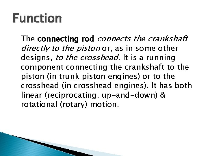 Function The connecting rod connects the crankshaft directly to the piston or, as in