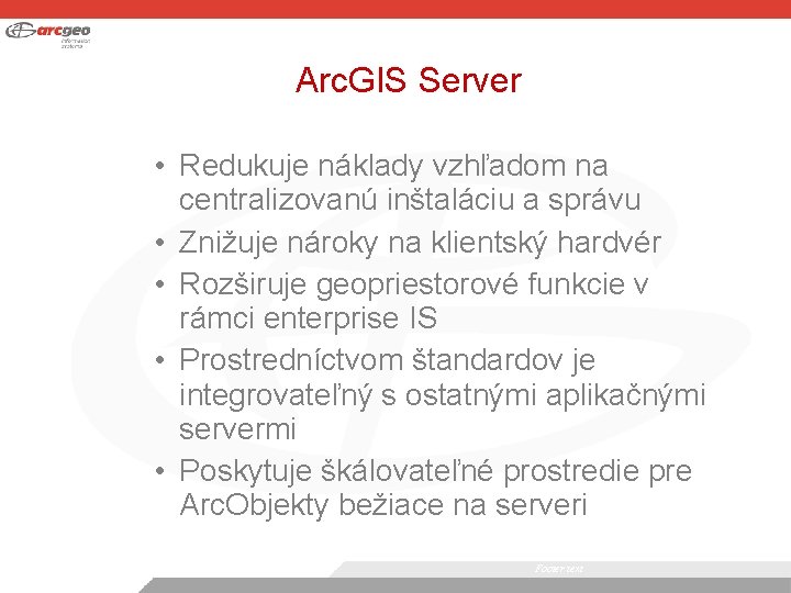 Arc. GIS Server • Redukuje náklady vzhľadom na centralizovanú inštaláciu a správu • Znižuje