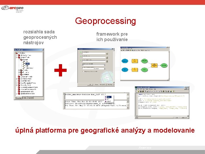 Geoprocessing rozsiahla sada geoprocesných nástrojov framework pre ich používanie + úplná platforma pre geografické