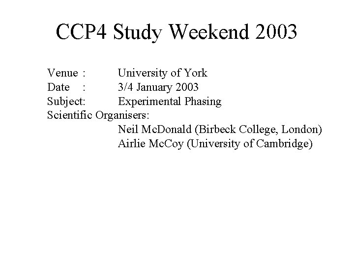 CCP 4 Study Weekend 2003 Venue : University of York Date : 3/4 January CCP 4 Study Weekend 2003 Venue : University of York Date : 3/4 January
