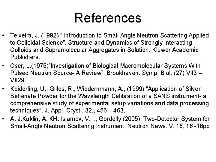 References • Teixeira, J. (1992) “ Introduction to Small Angle Neutron Scattering Applied to