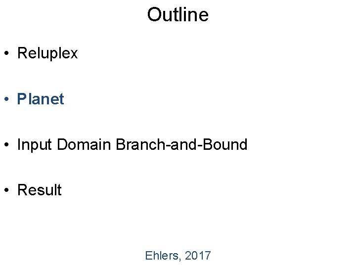 Outline • Reluplex • Planet • Input Domain Branch-and-Bound • Result Ehlers, 2017 