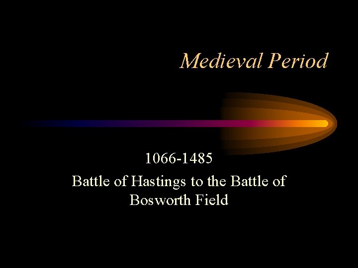 Medieval Period 1066 -1485 Battle of Hastings to the Battle of Bosworth Field 