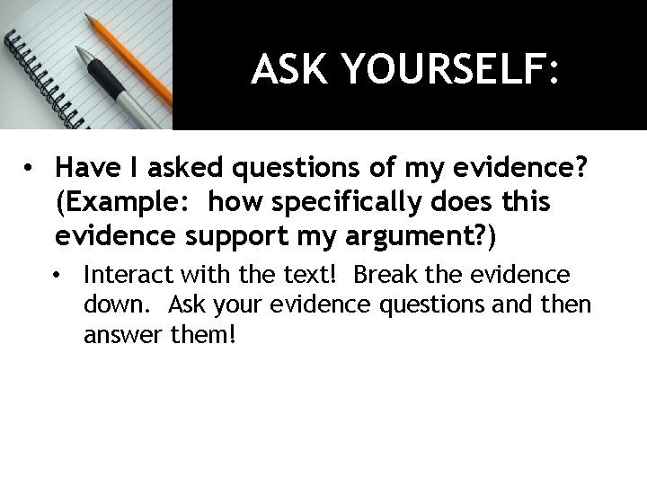 ASK YOURSELF: • Have I asked questions of my evidence? (Example: how specifically does