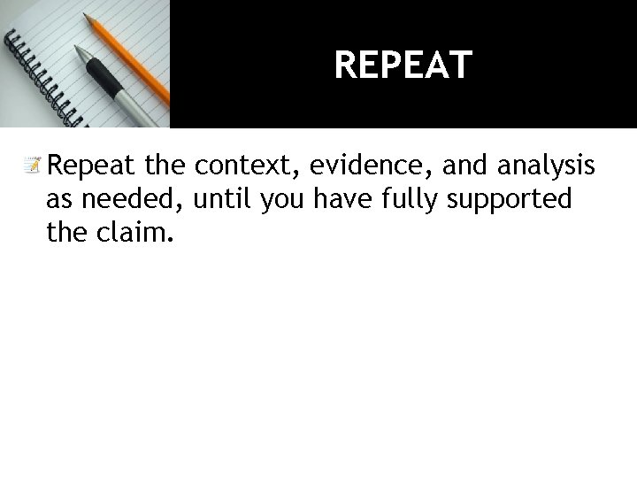 REPEAT Repeat the context, evidence, and analysis as needed, until you have fully supported