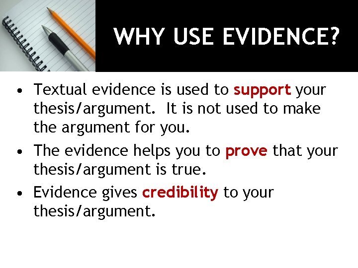WHY USE EVIDENCE? • Textual evidence is used to support your thesis/argument. It is
