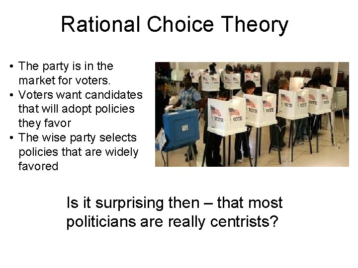 Rational Choice Theory • The party is in the market for voters. • Voters