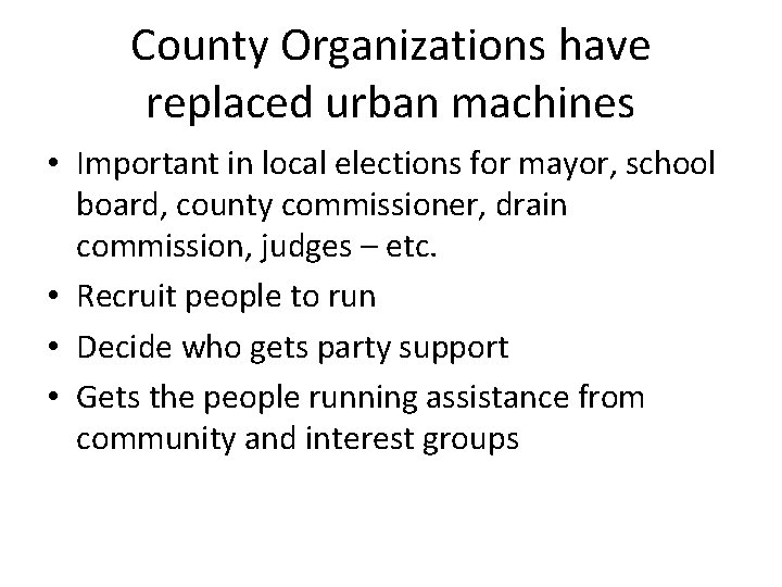 County Organizations have replaced urban machines • Important in local elections for mayor, school