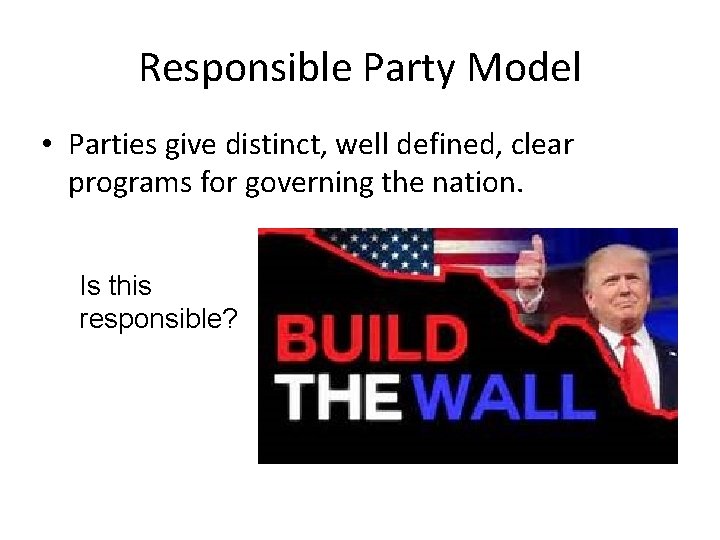 Responsible Party Model • Parties give distinct, well defined, clear programs for governing the