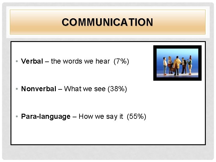 COMMUNICATION • Verbal – the words we hear (7%) • Nonverbal – What we