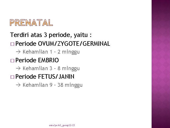 Terdiri atas 3 periode, yaitu : � Periode OVUM/ZYGOTE/GERMINAL Kehamilan 1 – 2 minggu