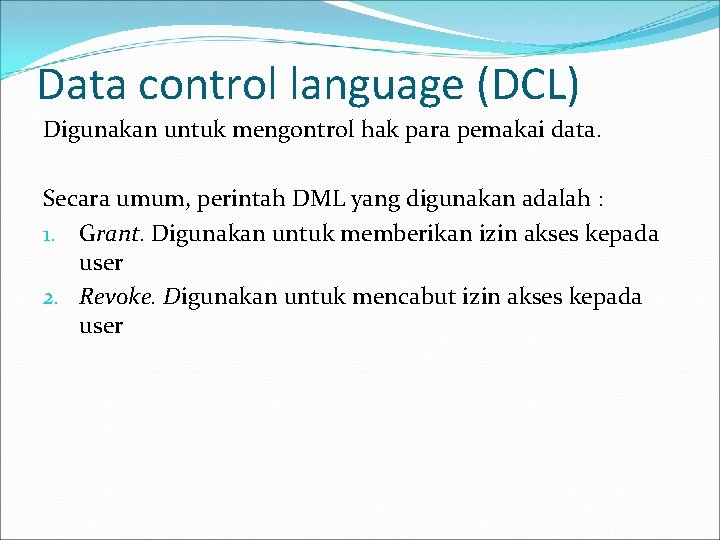 Data control language (DCL) Digunakan untuk mengontrol hak para pemakai data. Secara umum, perintah