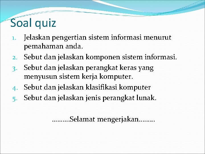 Soal quiz 1. 2. 3. 4. 5. Jelaskan pengertian sistem informasi menurut pemahaman anda.