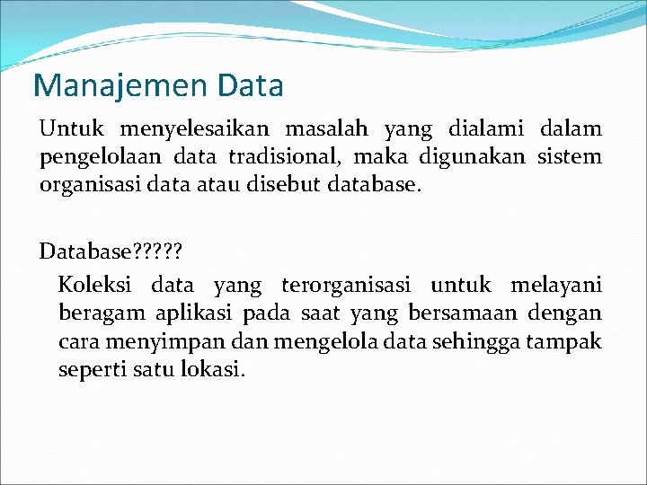 Manajemen Data Untuk menyelesaikan masalah yang dialami dalam pengelolaan data tradisional, maka digunakan sistem