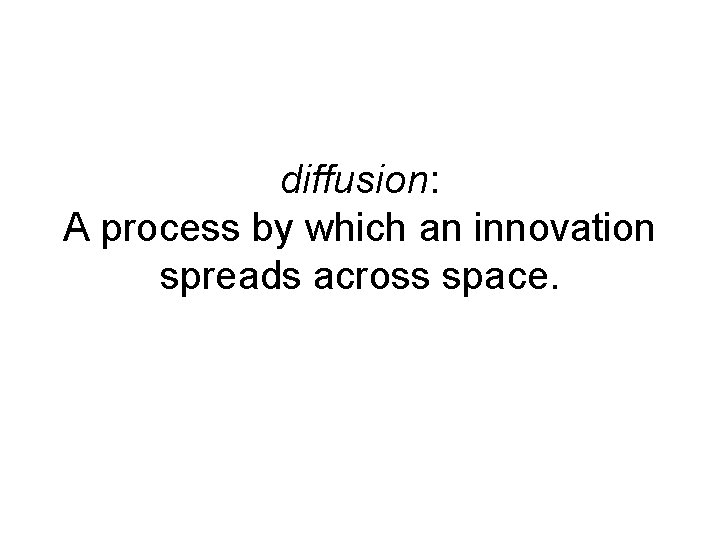 diffusion: A process by which an innovation spreads across space. 