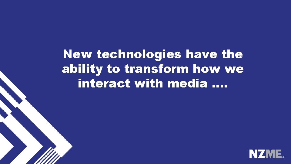 New technologies have the ability to transform how we interact with media …. 