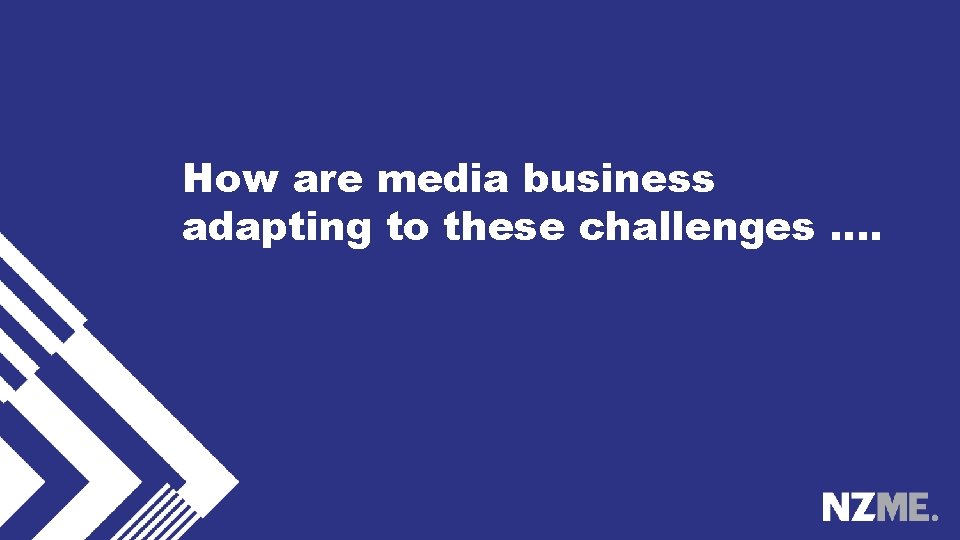 How are media business adapting to these challenges …. 