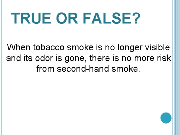 TRUE OR FALSE? When tobacco smoke is no longer visible and its odor is