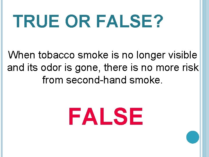 TRUE OR FALSE? When tobacco smoke is no longer visible and its odor is