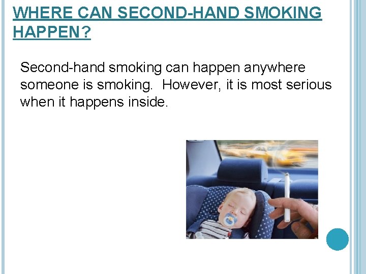 WHERE CAN SECOND-HAND SMOKING HAPPEN? Second-hand smoking can happen anywhere someone is smoking. However,