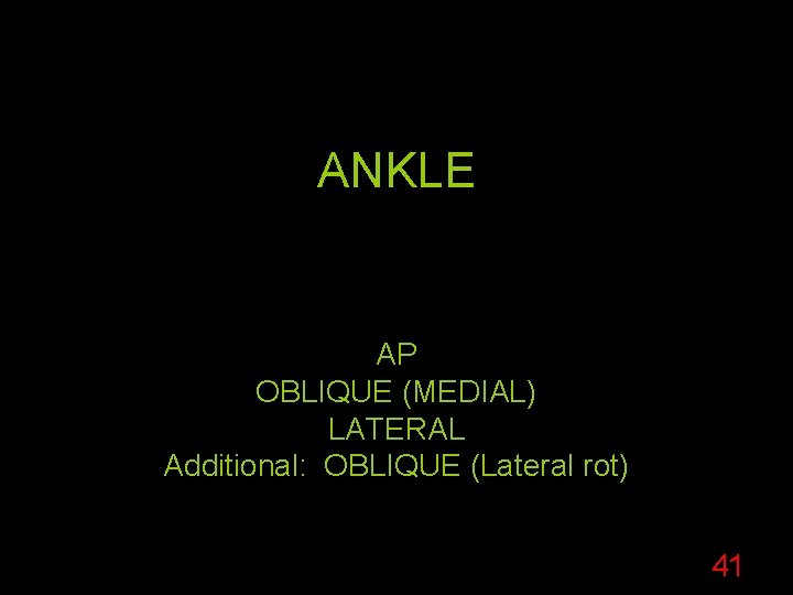 ANKLE AP OBLIQUE (MEDIAL) LATERAL Additional: OBLIQUE (Lateral rot) 41 