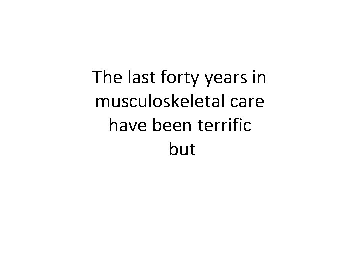 The last forty years in musculoskeletal care have been terrific but 