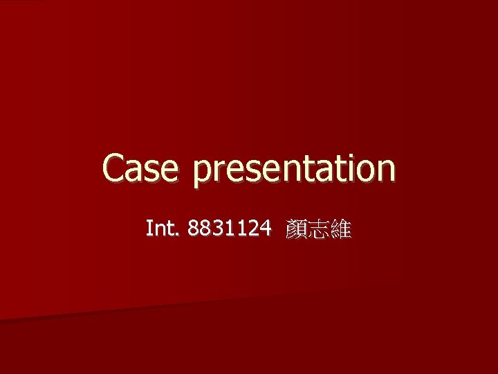 Case presentation Int. 8831124 顏志維 