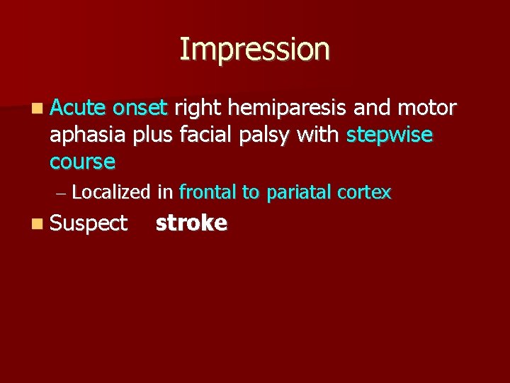 Impression Acute onset right hemiparesis and motor aphasia plus facial palsy with stepwise course