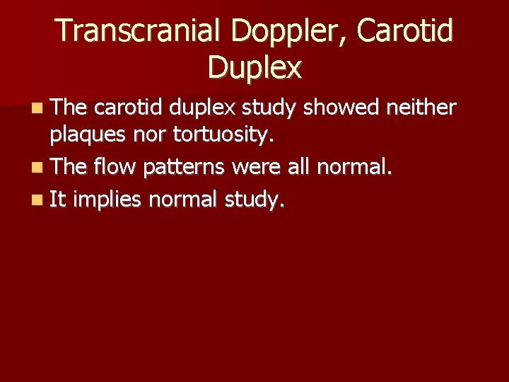 Transcranial Doppler, Carotid Duplex The carotid duplex study showed neither plaques nor tortuosity. The