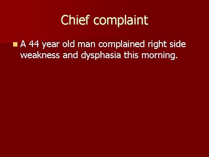 Chief complaint A 44 year old man complained right side weakness and dysphasia this