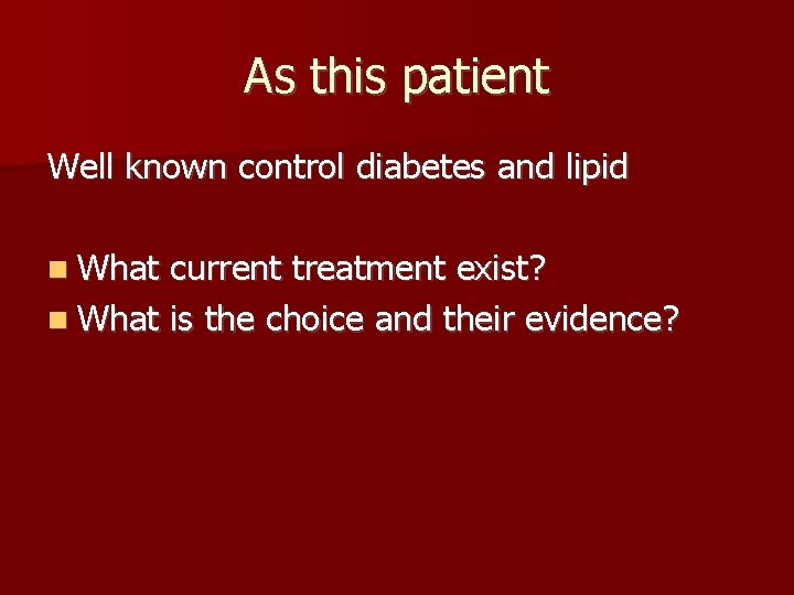 As this patient Well known control diabetes and lipid What current treatment exist? What