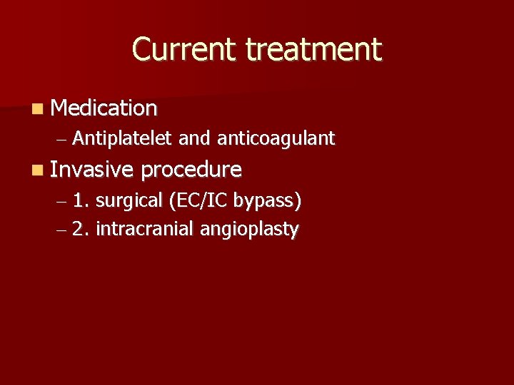 Current treatment Medication – Antiplatelet and anticoagulant Invasive procedure – 1. surgical (EC/IC bypass)