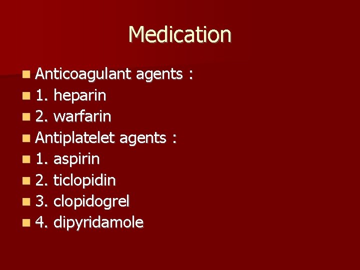 Medication Anticoagulant 1. agents : heparin 2. warfarin Antiplatelet agents : 1. aspirin 2.