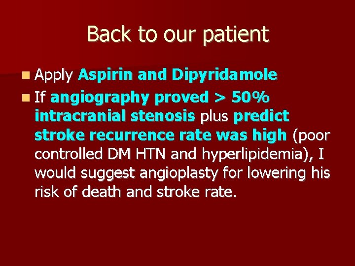 Back to our patient Apply Aspirin and Dipyridamole If angiography proved > 50% intracranial