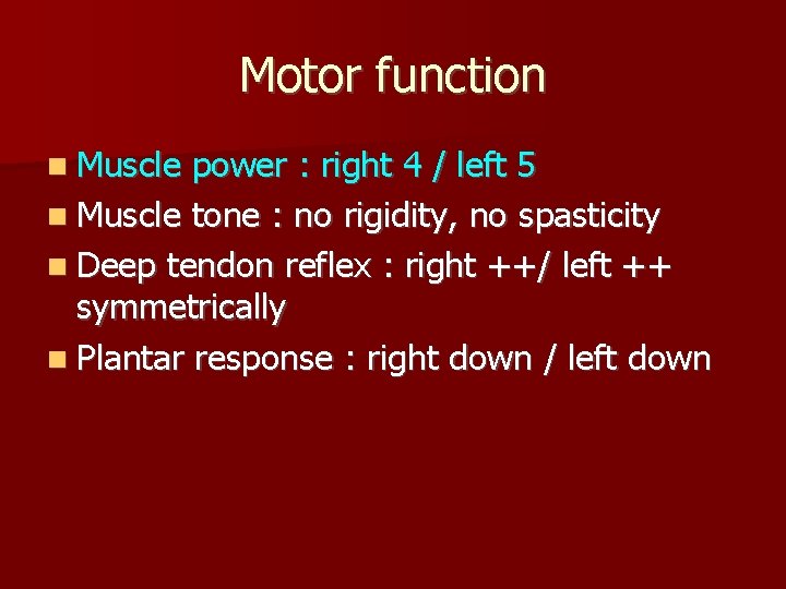 Motor function Muscle power : right 4 / left 5 Muscle tone : no