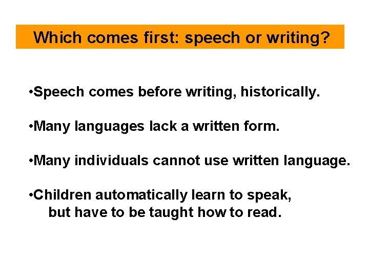  Which comes first: speech or writing? • Speech comes before writing, historically. •