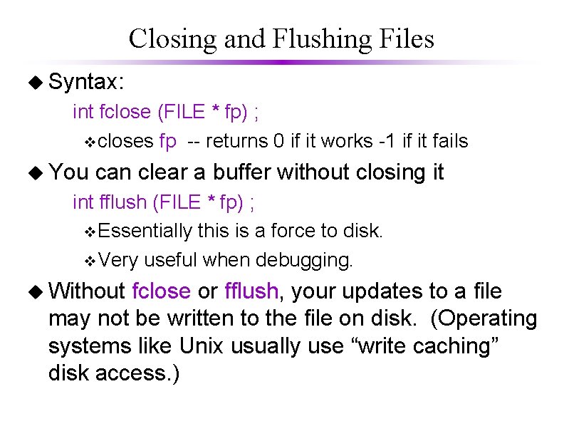 Closing and Flushing Files u Syntax: int fclose (FILE * fp) ; vcloses fp