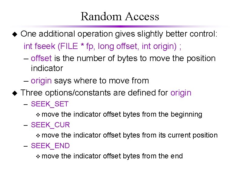 Random Access u u One additional operation gives slightly better control: int fseek (FILE