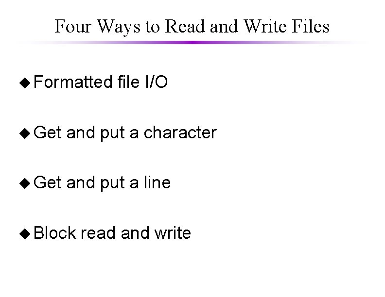 Four Ways to Read and Write Files u Formatted file I/O u Get and