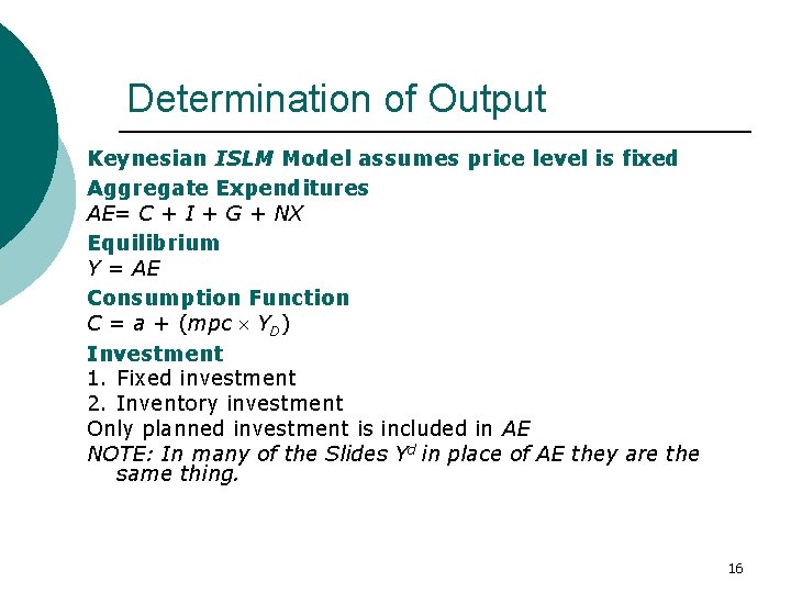 Determination of Output Keynesian ISLM Model assumes price level is fixed Aggregate Expenditures AE=