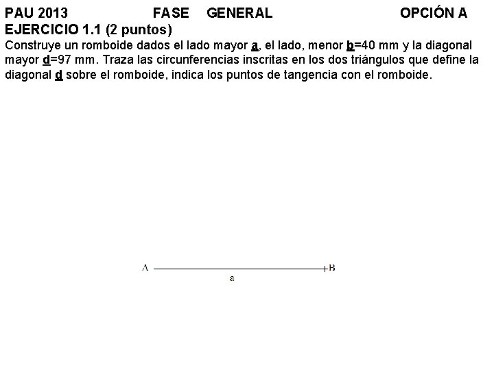 PAU 2013 FASE EJERCICIO 1. 1 (2 puntos) GENERAL OPCIÓN A Construye un romboide