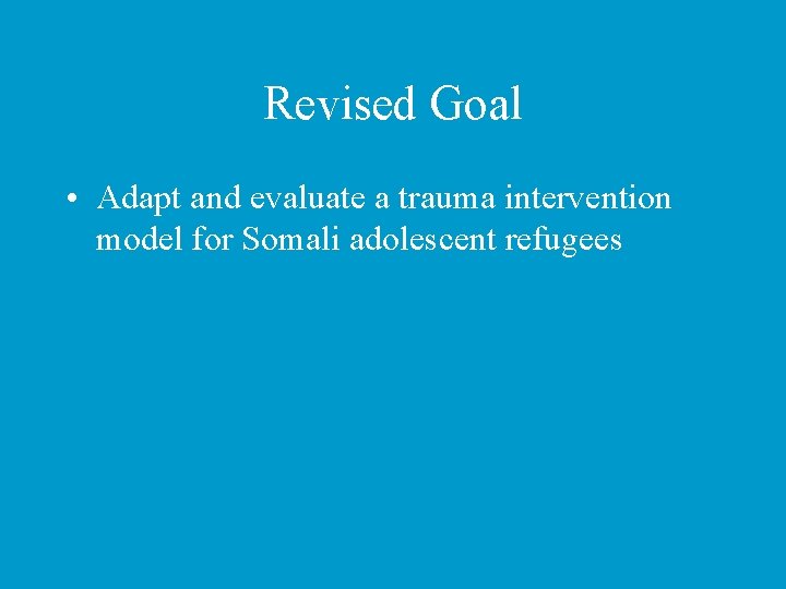 Revised Goal • Adapt and evaluate a trauma intervention model for Somali adolescent refugees