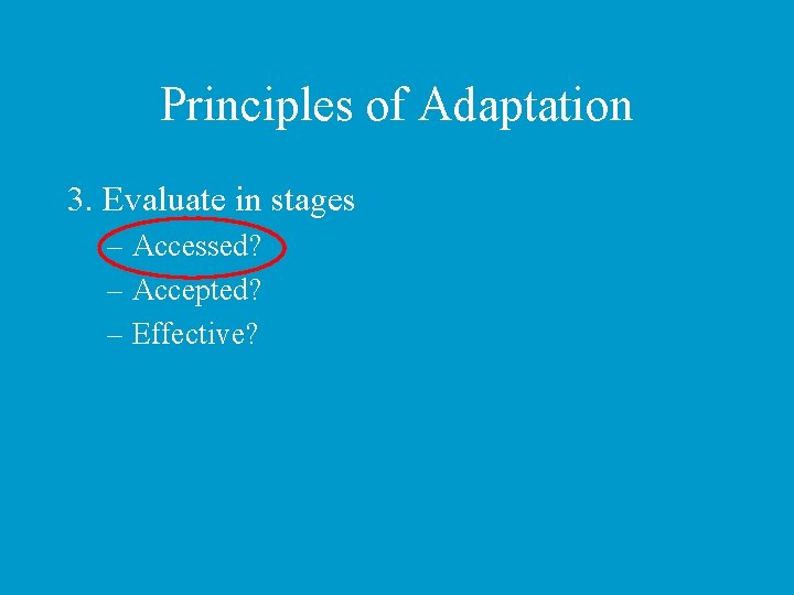 Principles of Adaptation 3. Evaluate in stages – Accessed? – Accepted? – Effective? 