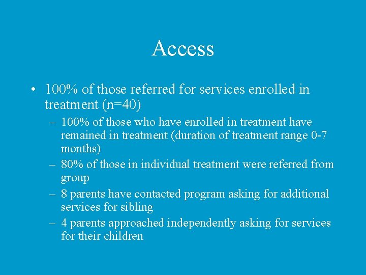 Access • 100% of those referred for services enrolled in treatment (n=40) – 100%