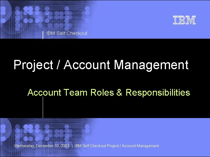 IBM Self Checkout Project / Account Management Account Team Roles & Responsibilities Wednesday, December