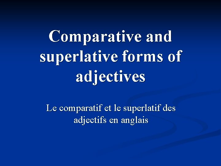 Comparative and superlative forms of adjectives Le comparatif et le superlatif des adjectifs en