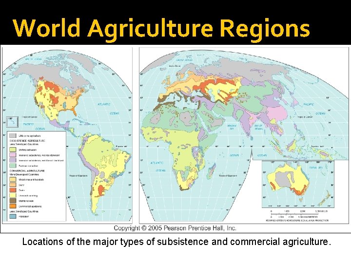 World Agriculture Regions Locations of the major types of subsistence and commercial agriculture. 