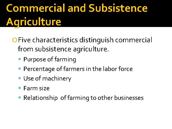 Commercial and Subsistence Agriculture Five characteristics distinguish commercial from subsistence agriculture. Purpose of farming