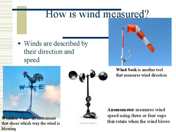 How is wind measured? w Winds are described by their direction and speed Wind